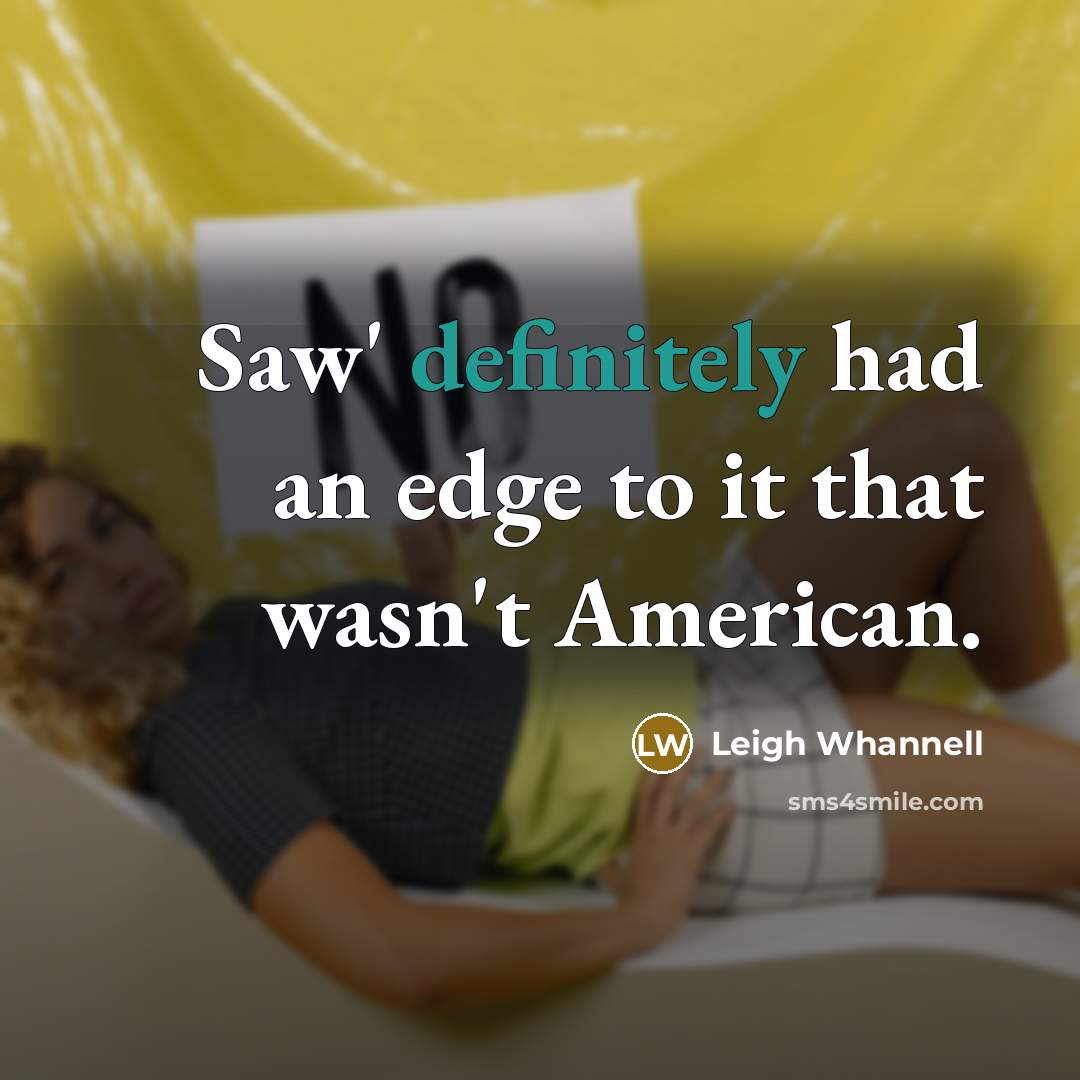 “Saw' definitely had an edge to it that wasn't American.…” quote by Leigh Whannell