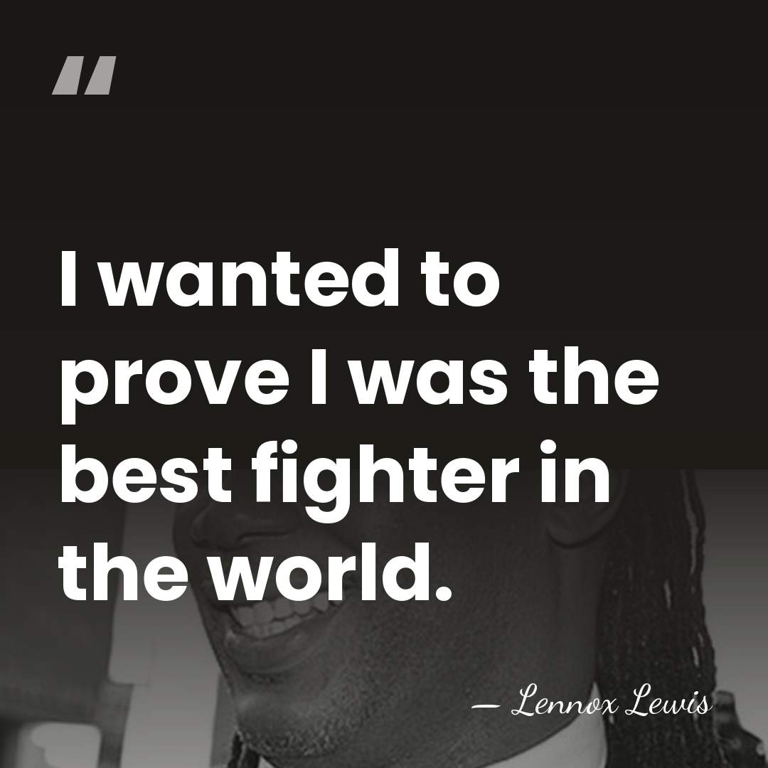 I wanted to prove I was the best fighter in the world. - Lennox Lewis