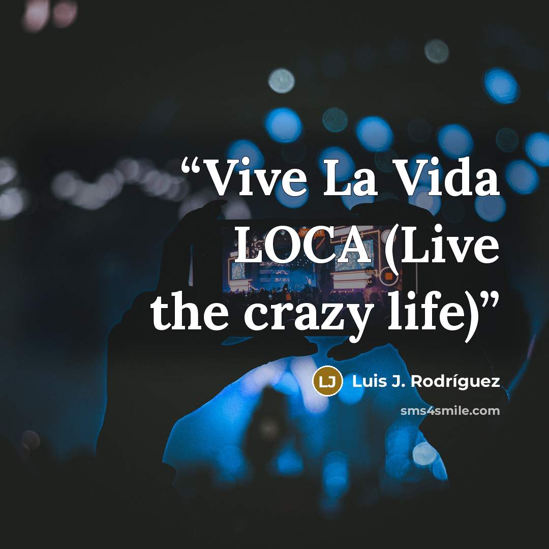 “Vive La Vida LOCA (Live the crazy life)” quote by Luis J. Rodriguez