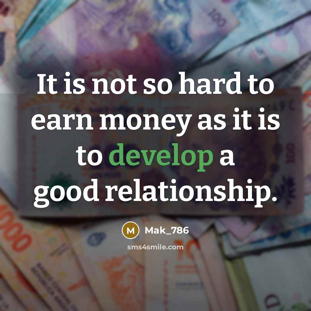“It is not so hard to earn money as it is to develop a good relationship.” quote by Mak_786