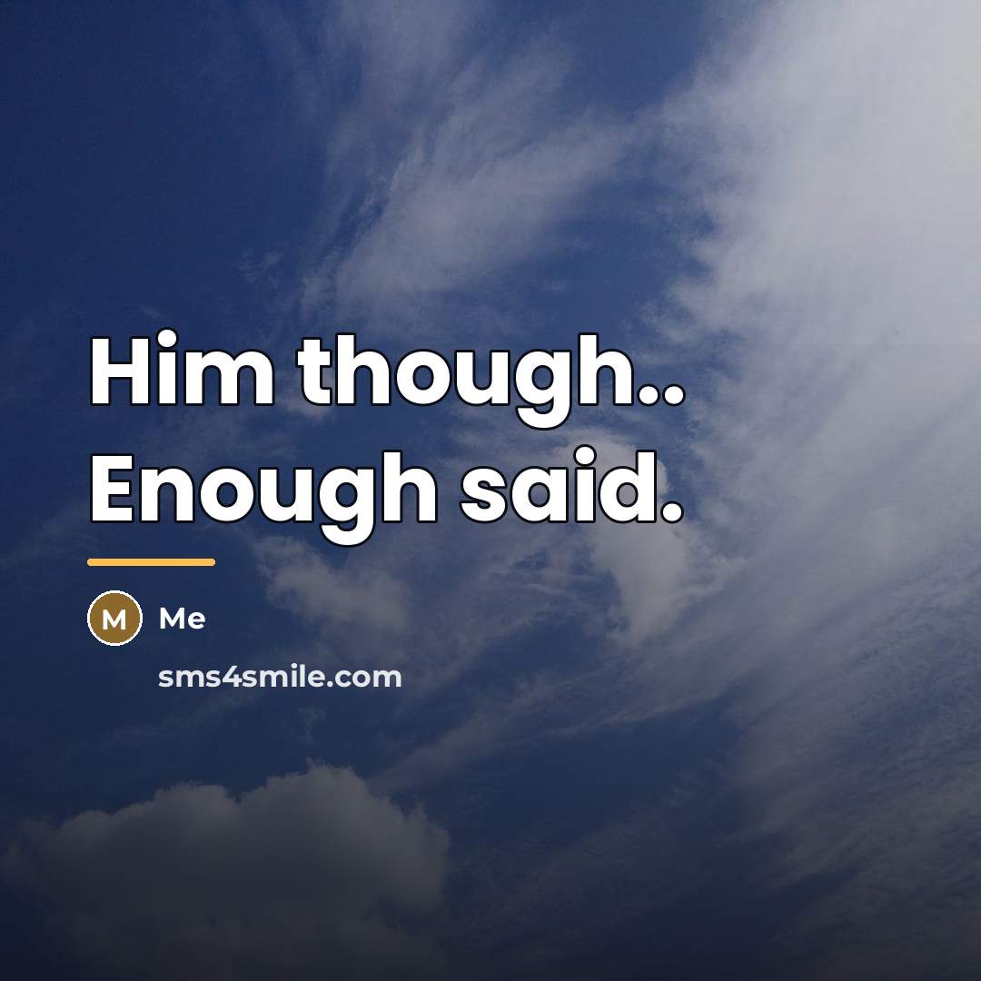 “Him though.. Enough said.…” quote by Me