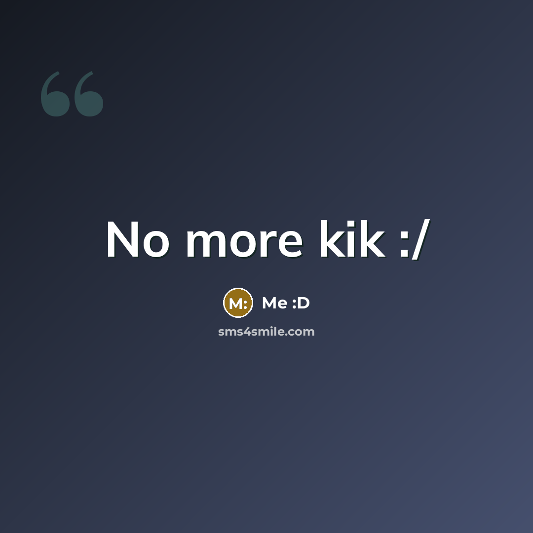 “No more kik :/” quote by Me :D