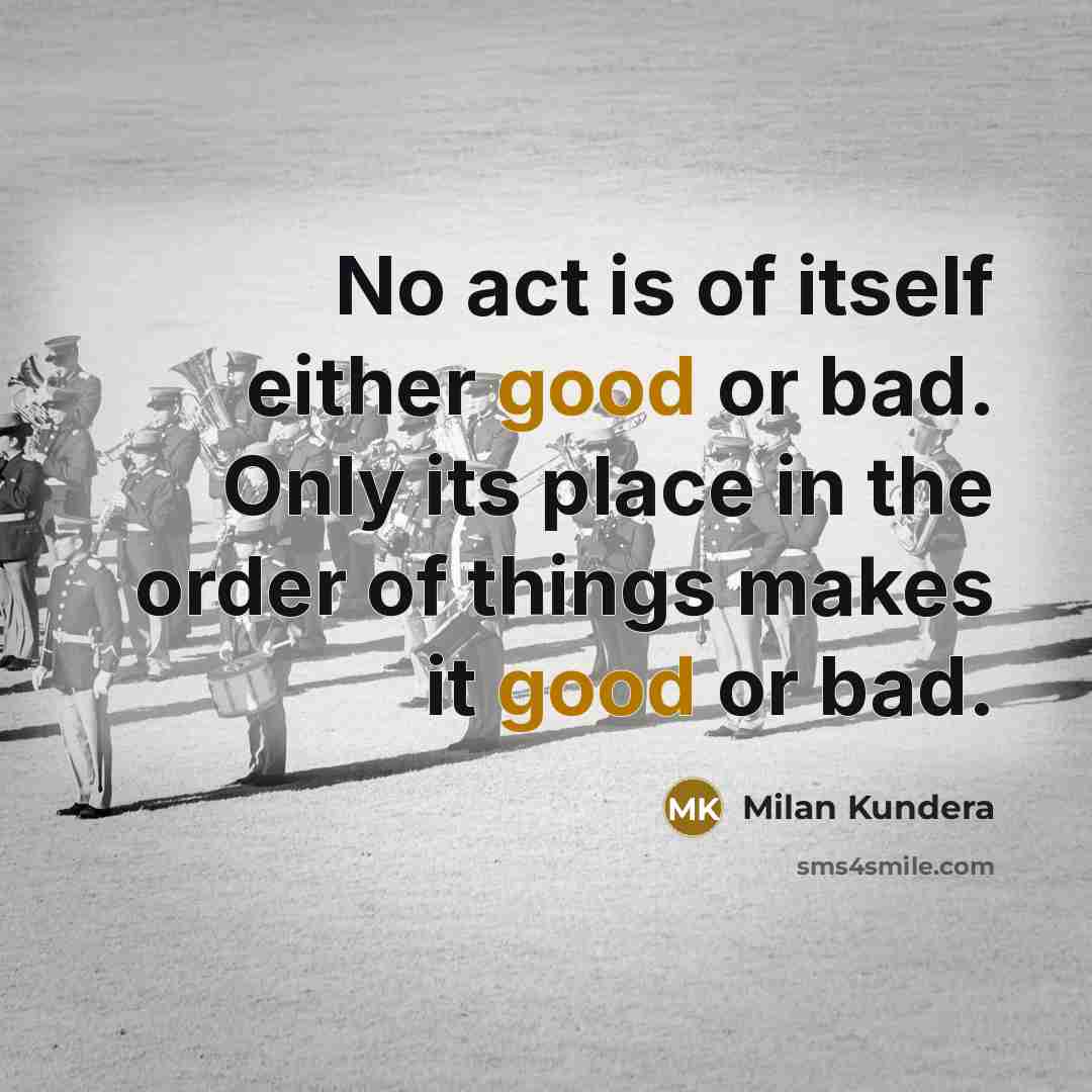 “No act is of itself either good or bad. Only…” quote by Milan Kundera