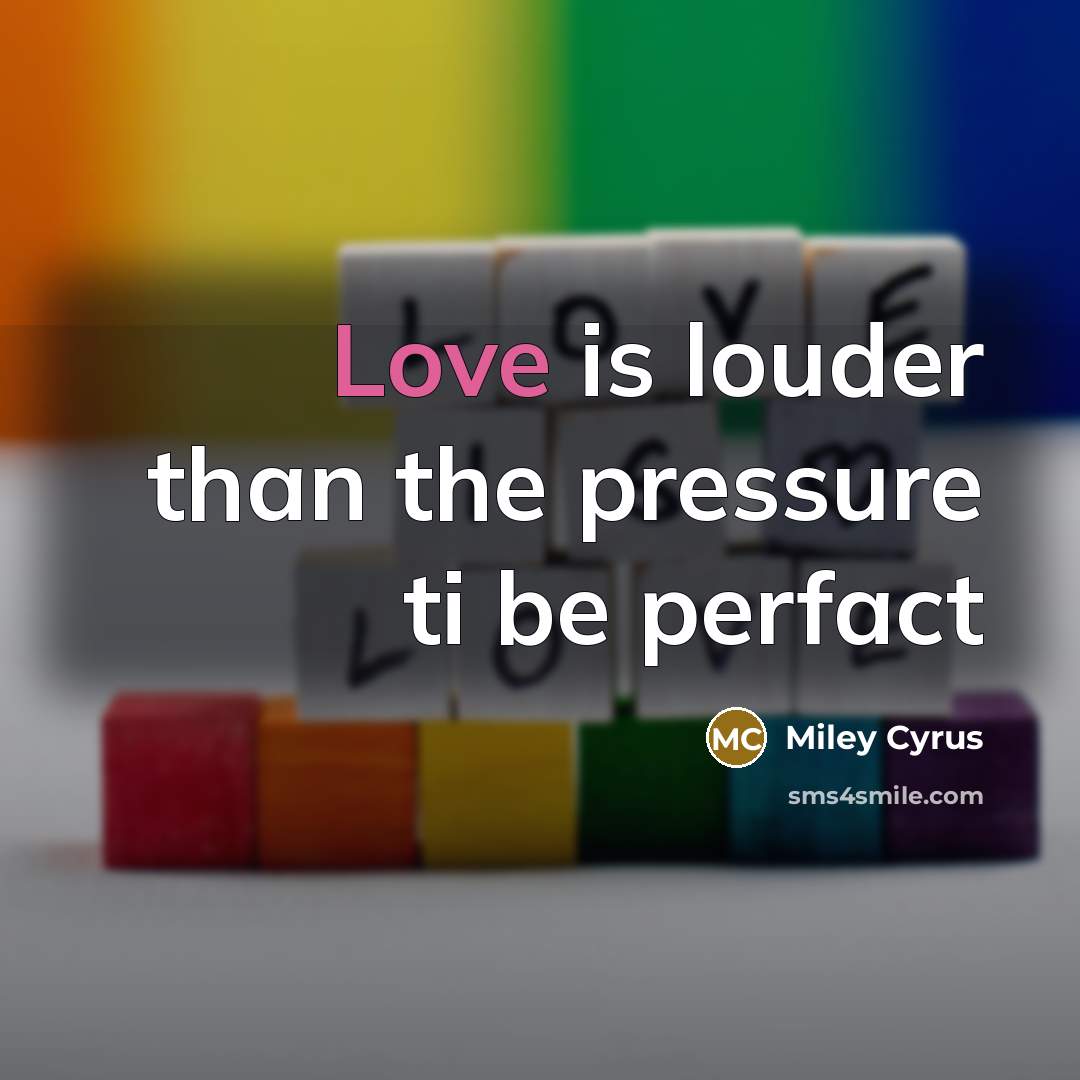 “Love is louder than the pressure ti be perfact…” quote by Miley Cyrus