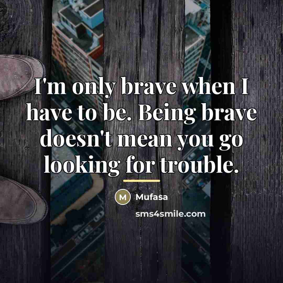 “I'm only brave when I have to be. Being brave…” quote by Mufasa