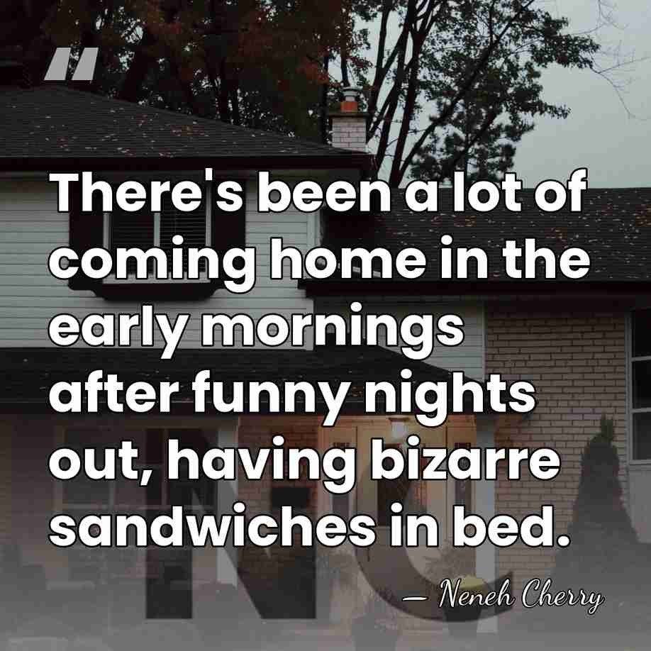 There's been a lot of coming home in the early mornings after&hellip; - Neneh Cherry