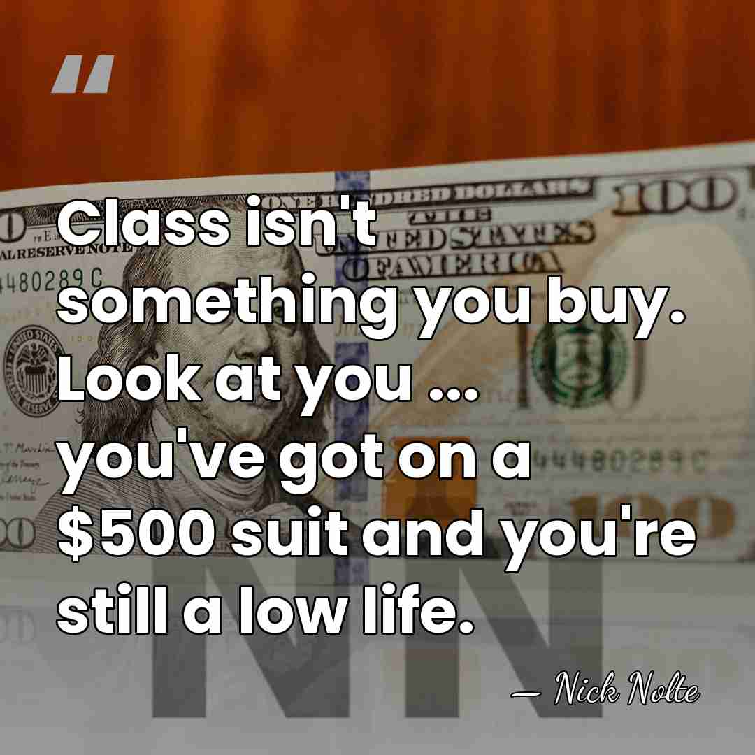 Class isn't something you buy. Look at you ... you've got on&hellip; - Nick Nolte