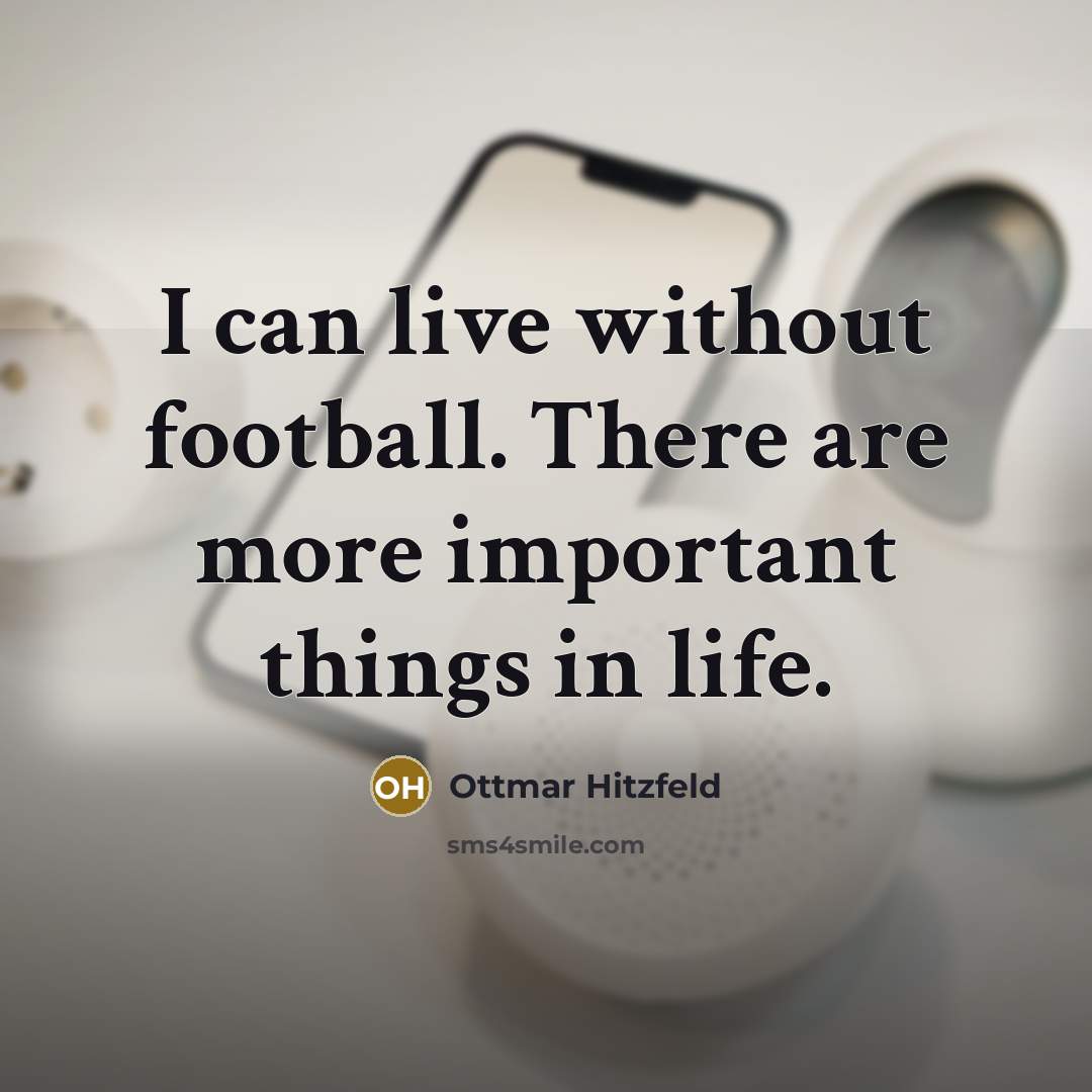 “I can live without football. There are more important things…” quote by Ottmar Hitzfeld