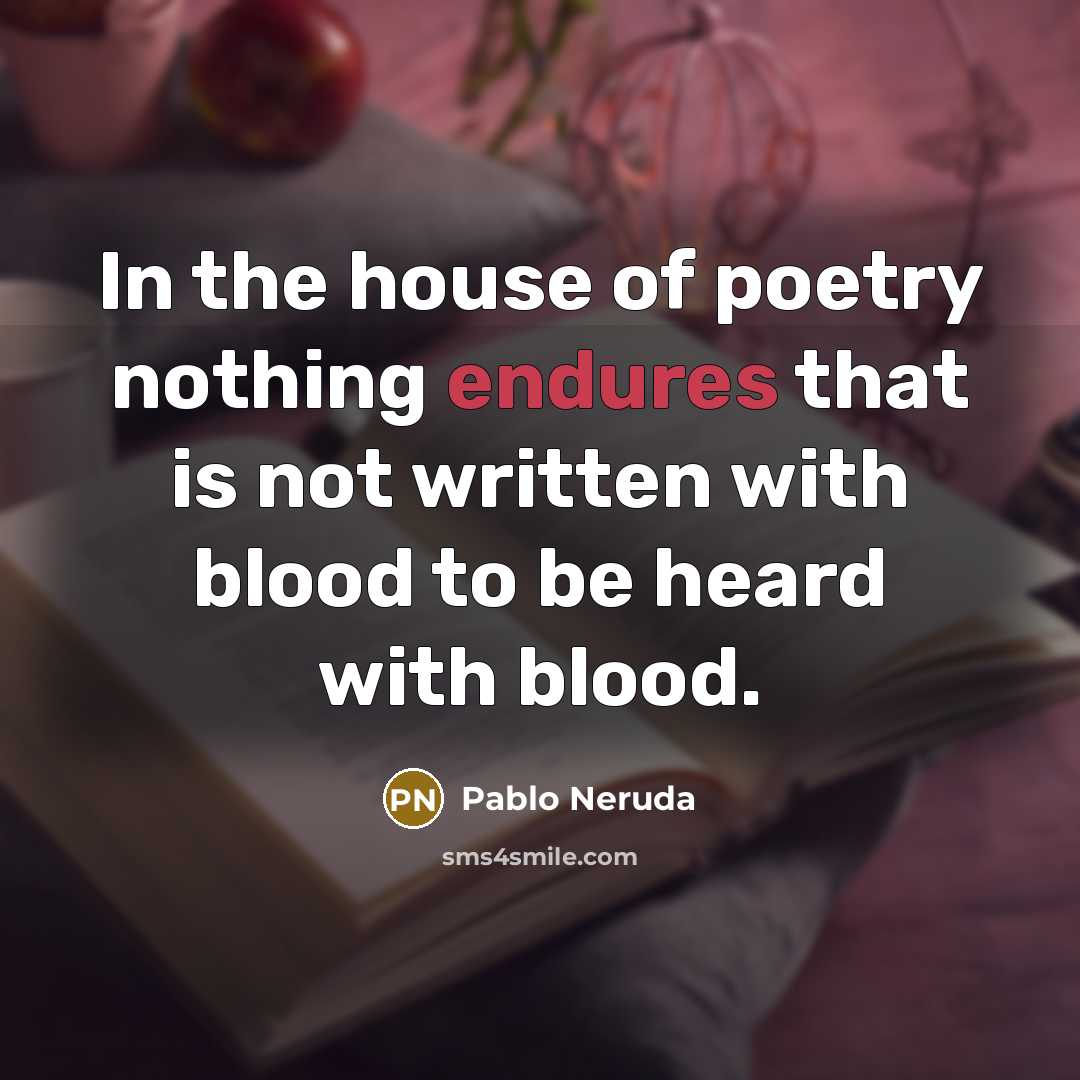 “In the house of poetry nothing endures that is not…” quote by Pablo Neruda
