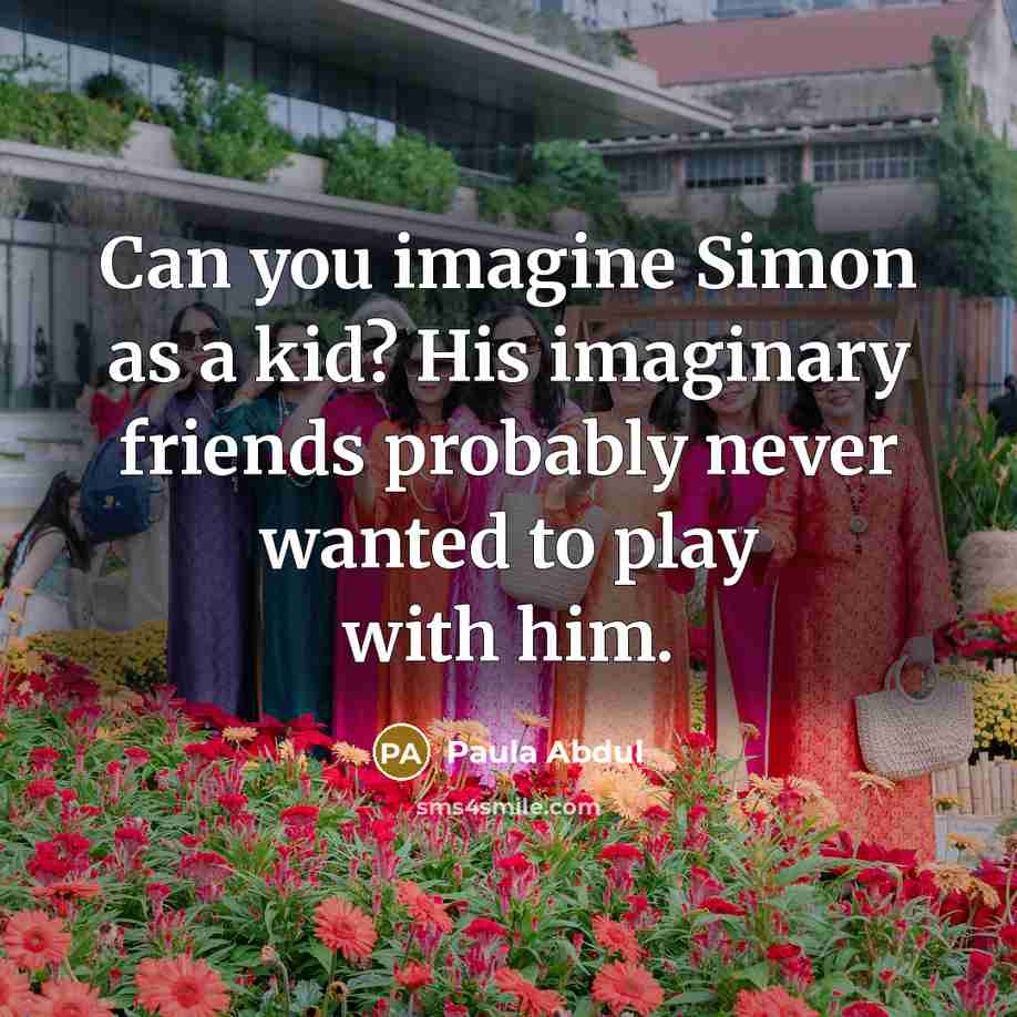 “Can you imagine Simon as a kid? His imaginary friends…” quote by Paula Abdul
