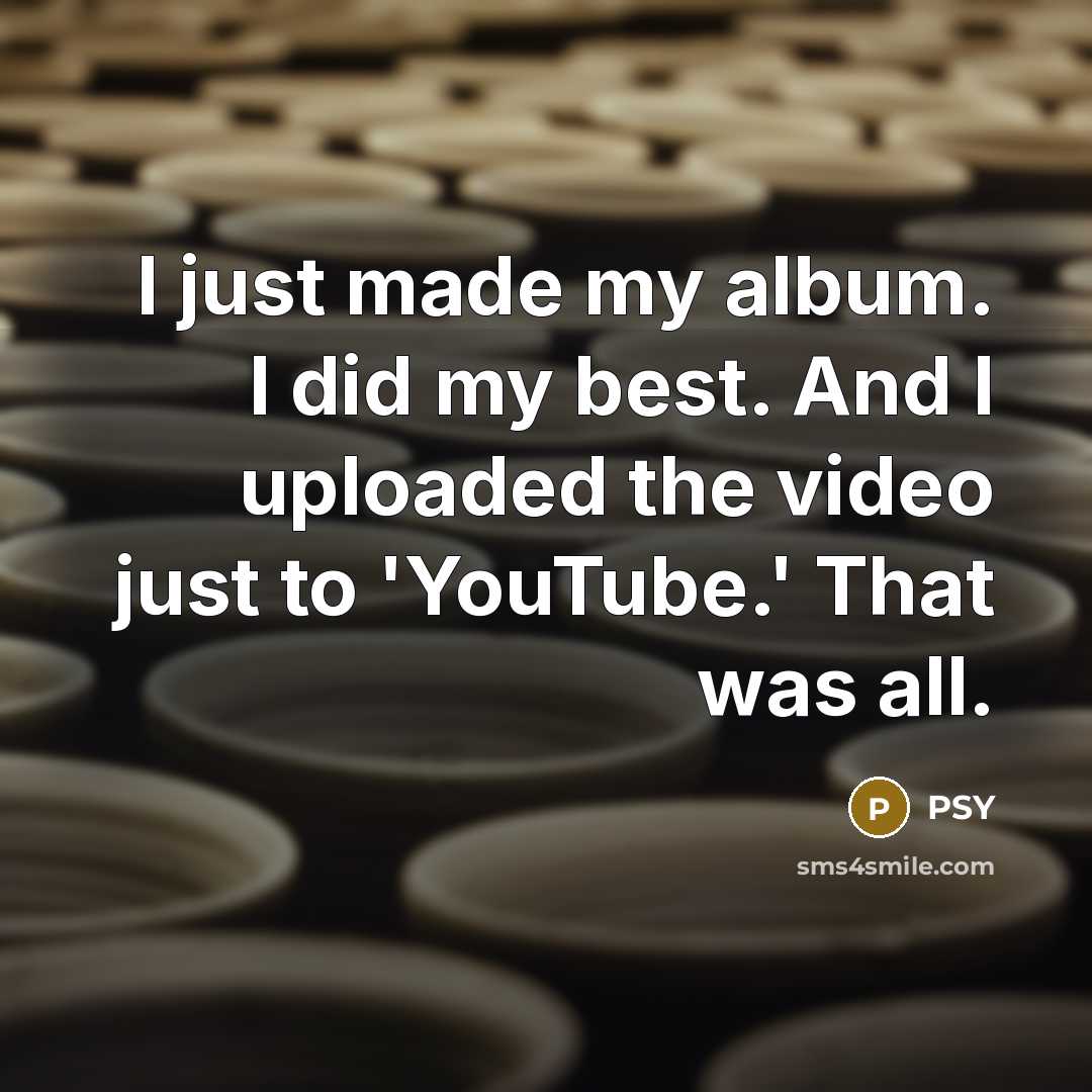 “I just made my album. I did my best. And…” quote by PSY