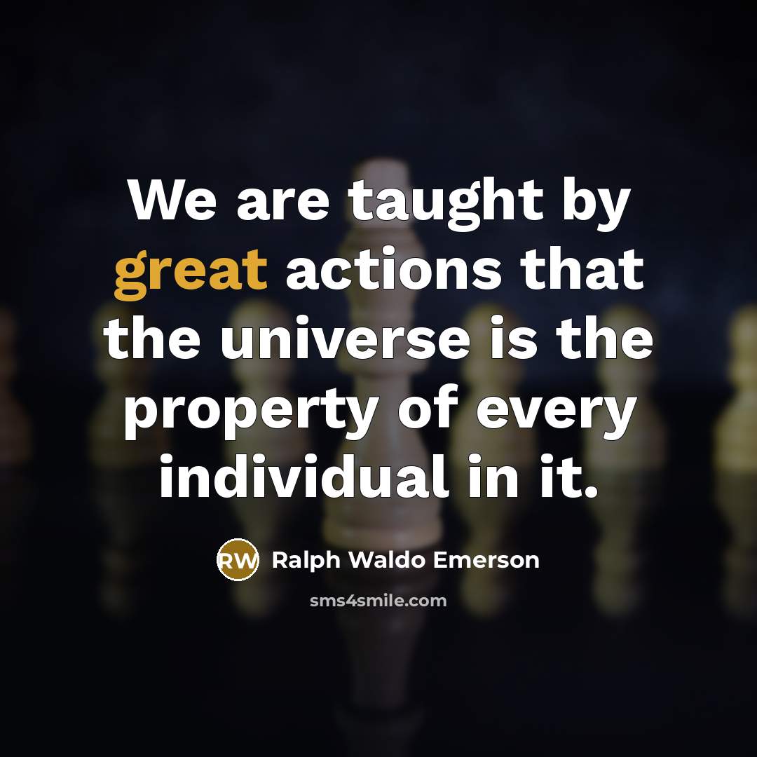“We are taught by great actions that the universe is…” quote by Ralph Waldo Emerson