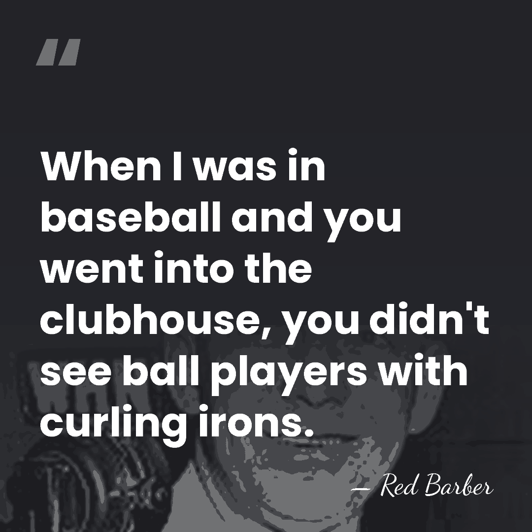 When I was in baseball and you went into the clubhouse, you&hellip; - Red Barber