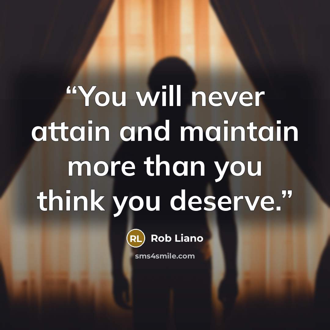 “You will never attain and maintain more than you think you deserve.” quote by Rob Liano