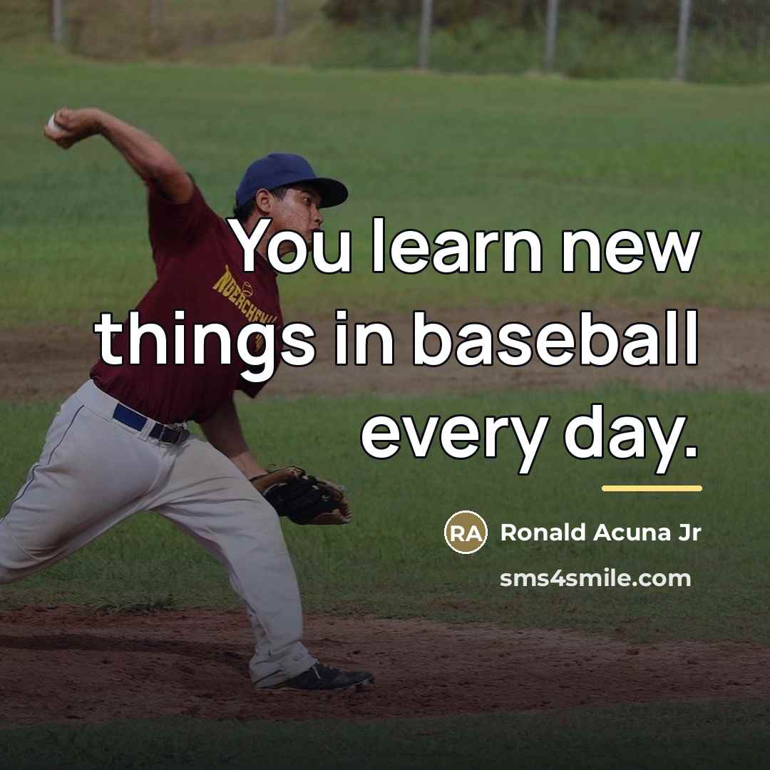 “You learn new things in baseball every day.…” quote by Ronald Acuna Jr