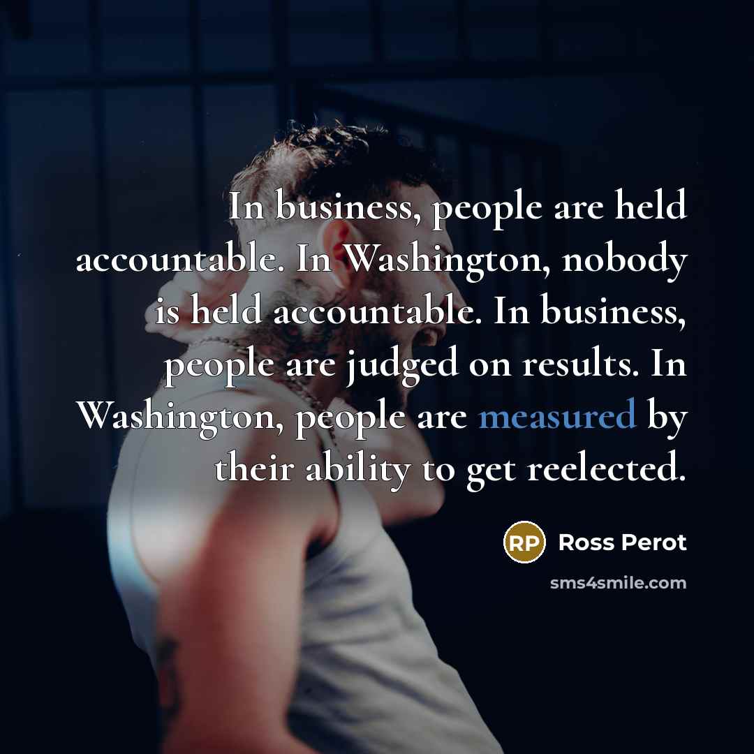 “In business, people are held accountable. In Washington, nobody is…” quote by Ross Perot