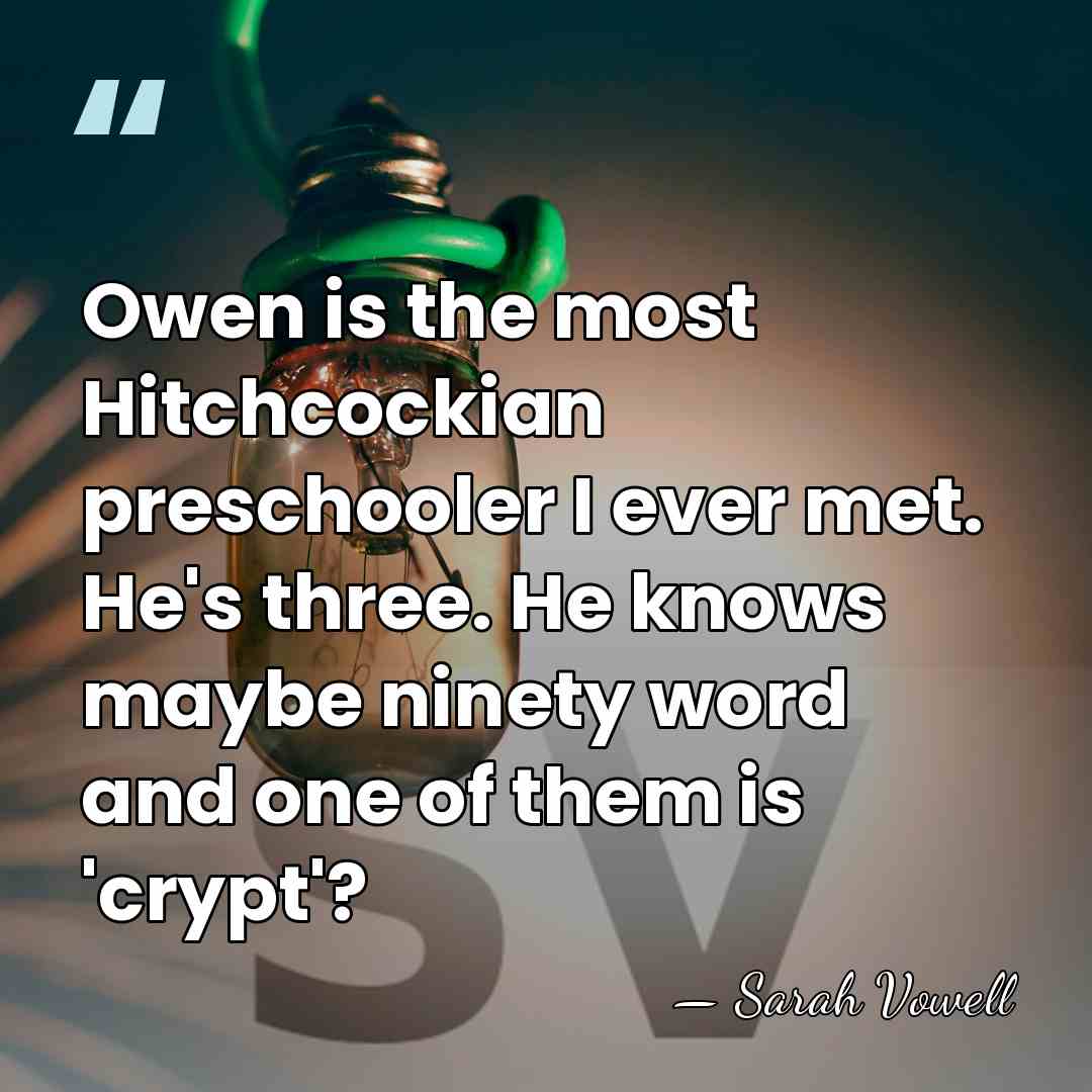 Owen is the most Hitchcockian preschooler I ever met. He's three. He&hellip; - Sarah Vowell