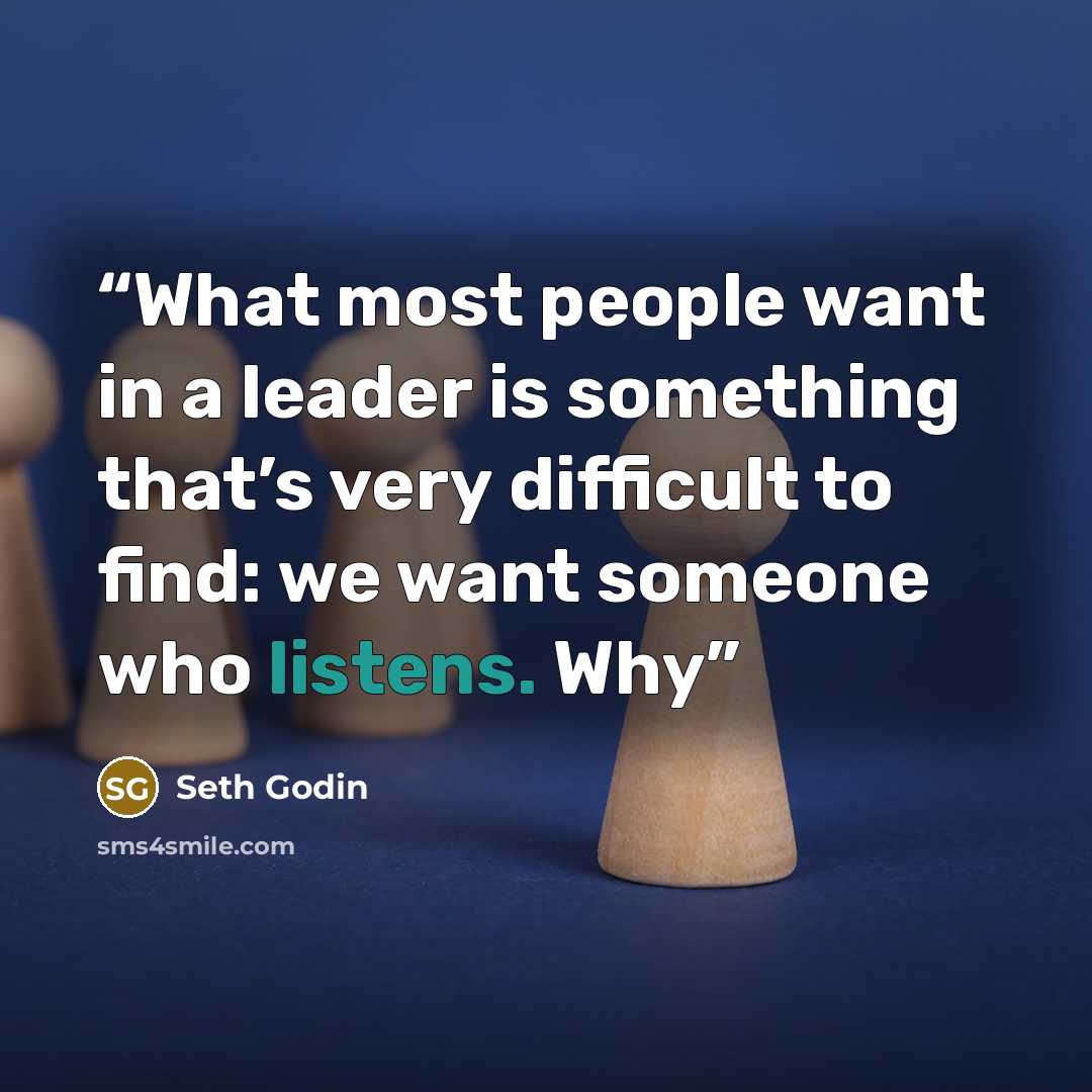 “What most people want in a leader is something that’s very difficult to find: we want someone who listens. Why” quote by Seth Godin