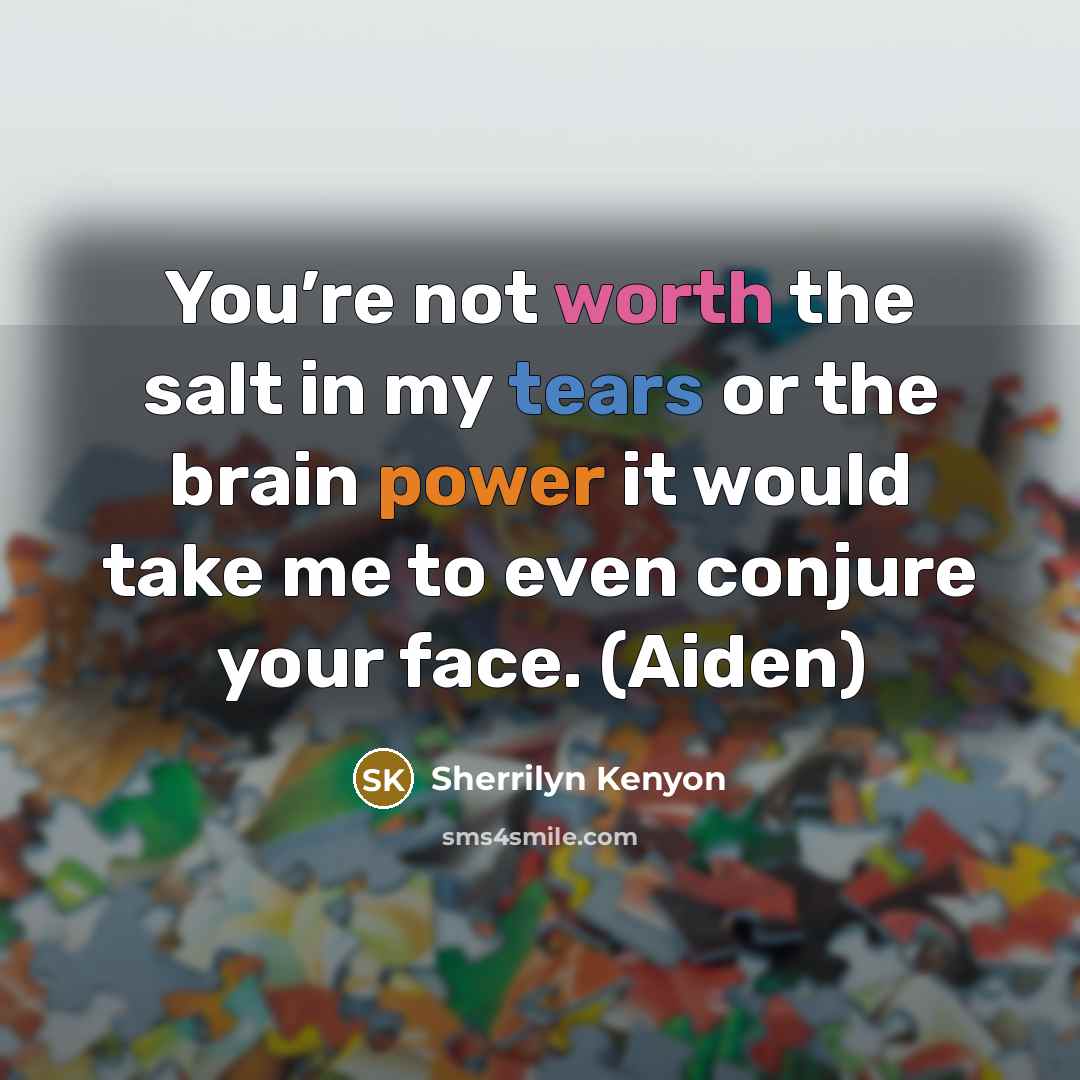 “You’re not worth the salt in my tears or the…” quote by Sherrilyn Kenyon
