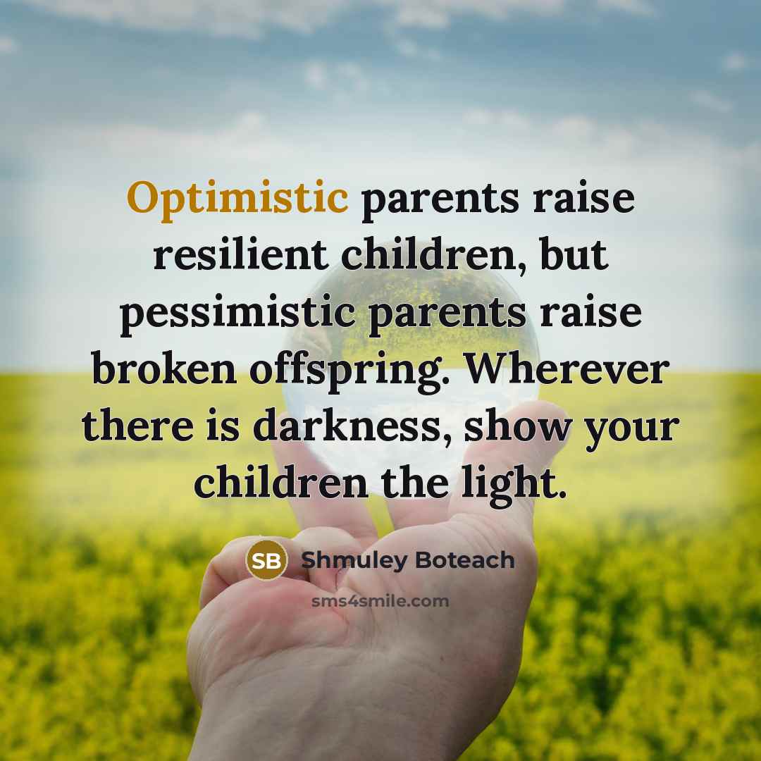 “Optimistic parents raise resilient children, but pessimistic parents raise broken…” quote by Shmuley Boteach