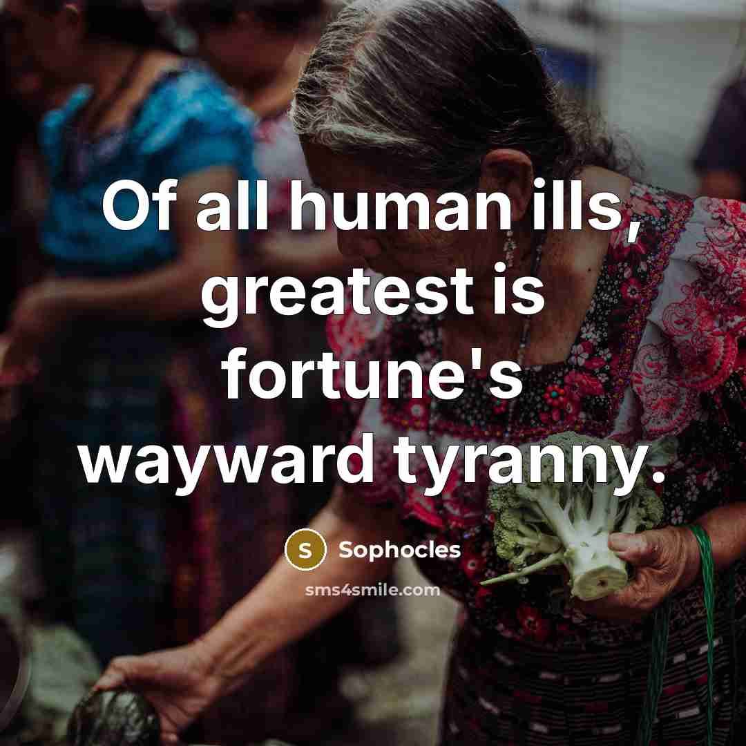 “Of all human ills, greatest is fortune's wayward tyranny.…” quote by Sophocles