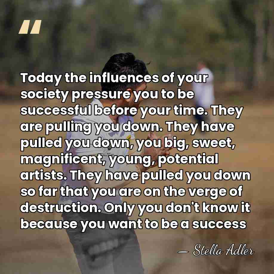 Today the influences of your society pressure you to be successful before&hellip; - Stella Adler