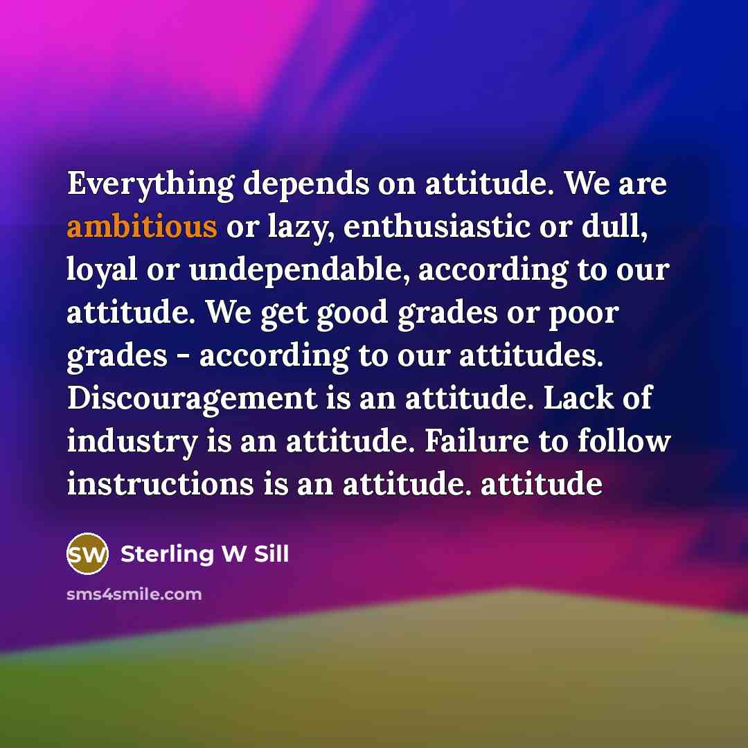 “Everything depends on attitude. We are ambitious or lazy, enthusiastic…” quote by Sterling W Sill