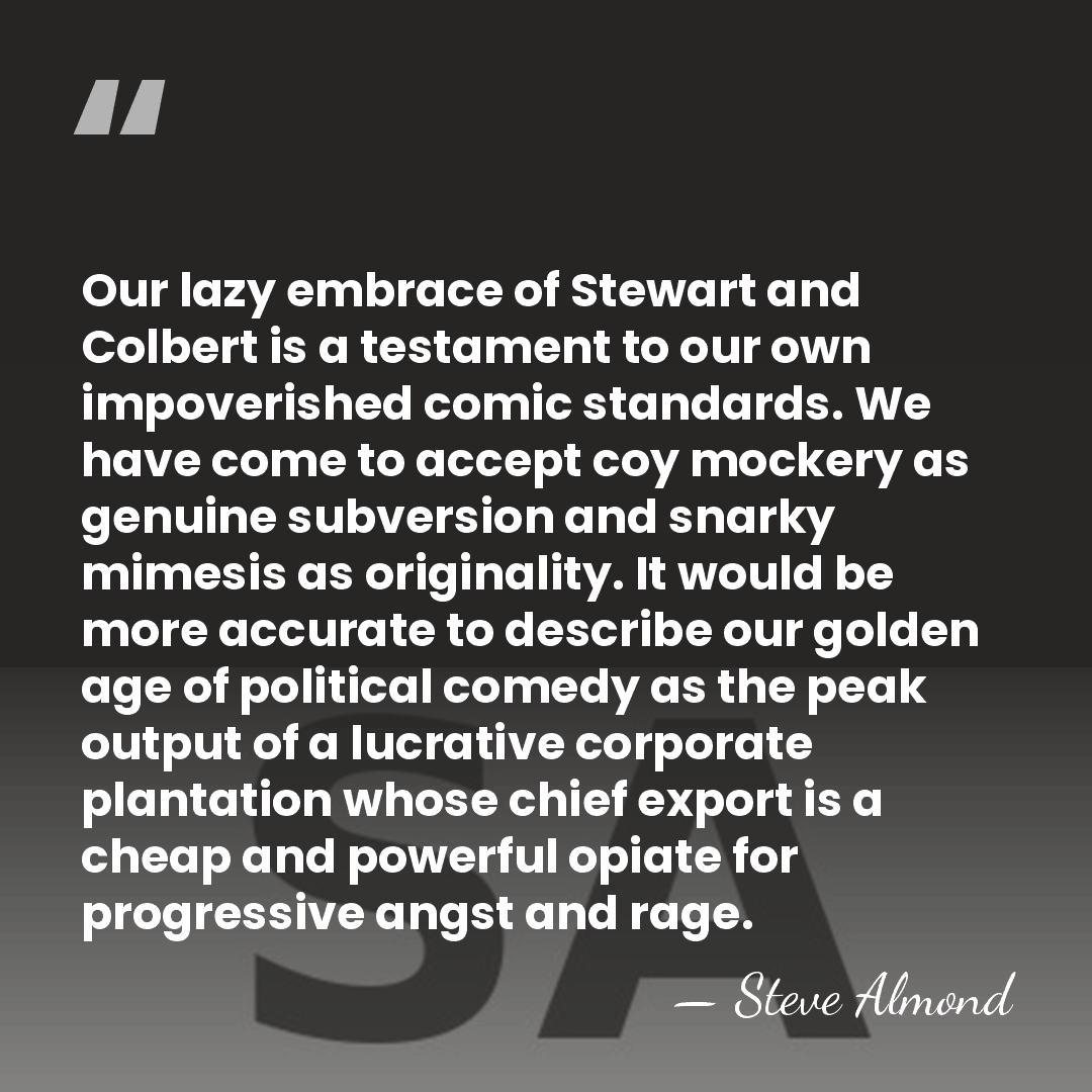 Our lazy embrace of Stewart and Colbert is a testament to our&hellip; - Steve Almond