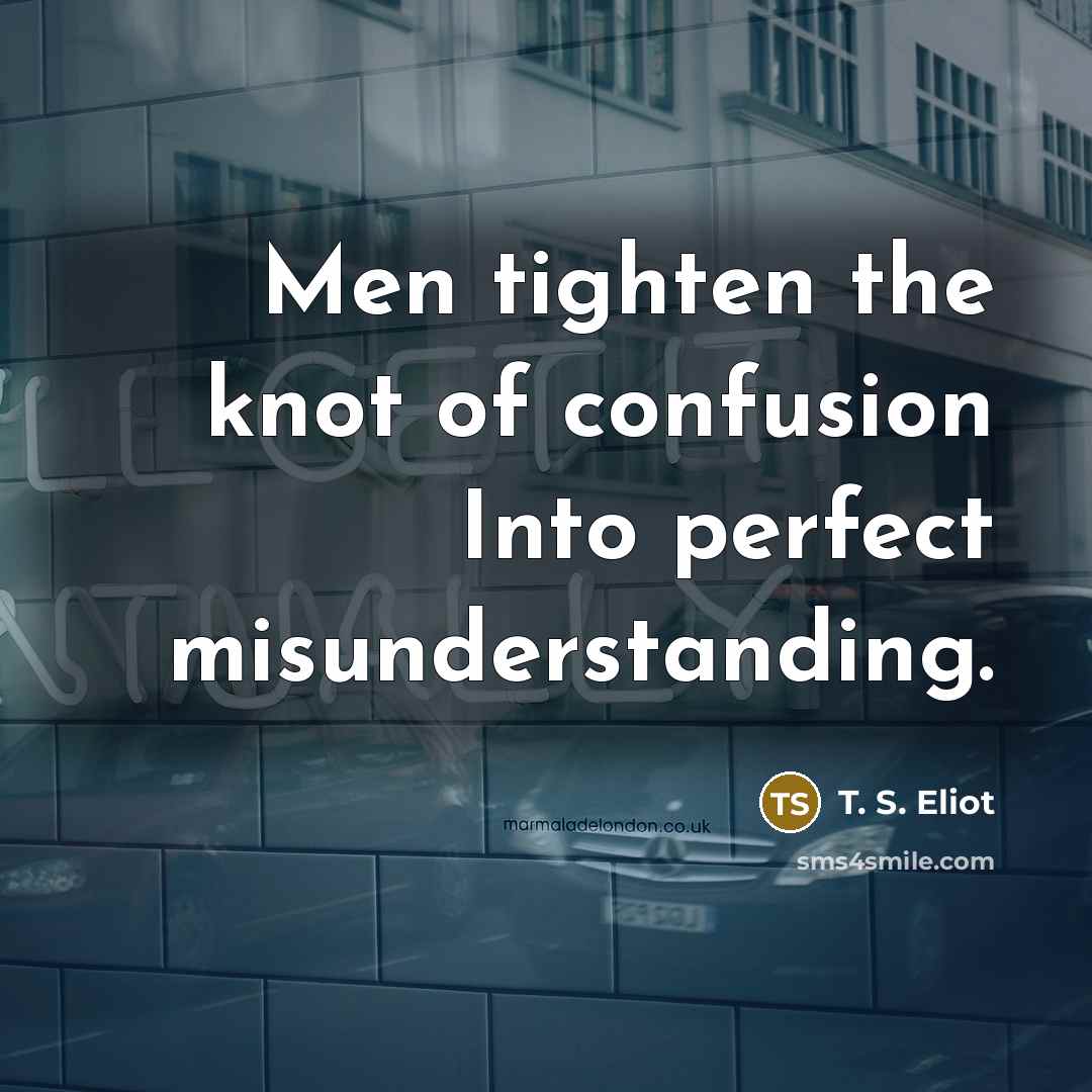 “Men tighten the knot of confusion Into perfect misunderstanding.…” quote by T. S. Eliot