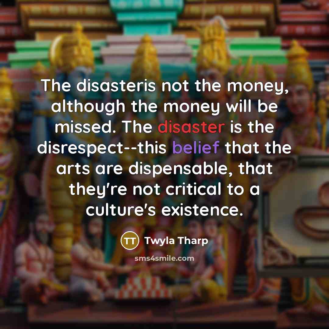 “The disasteris not the money, although the money will be…” quote by Twyla Tharp