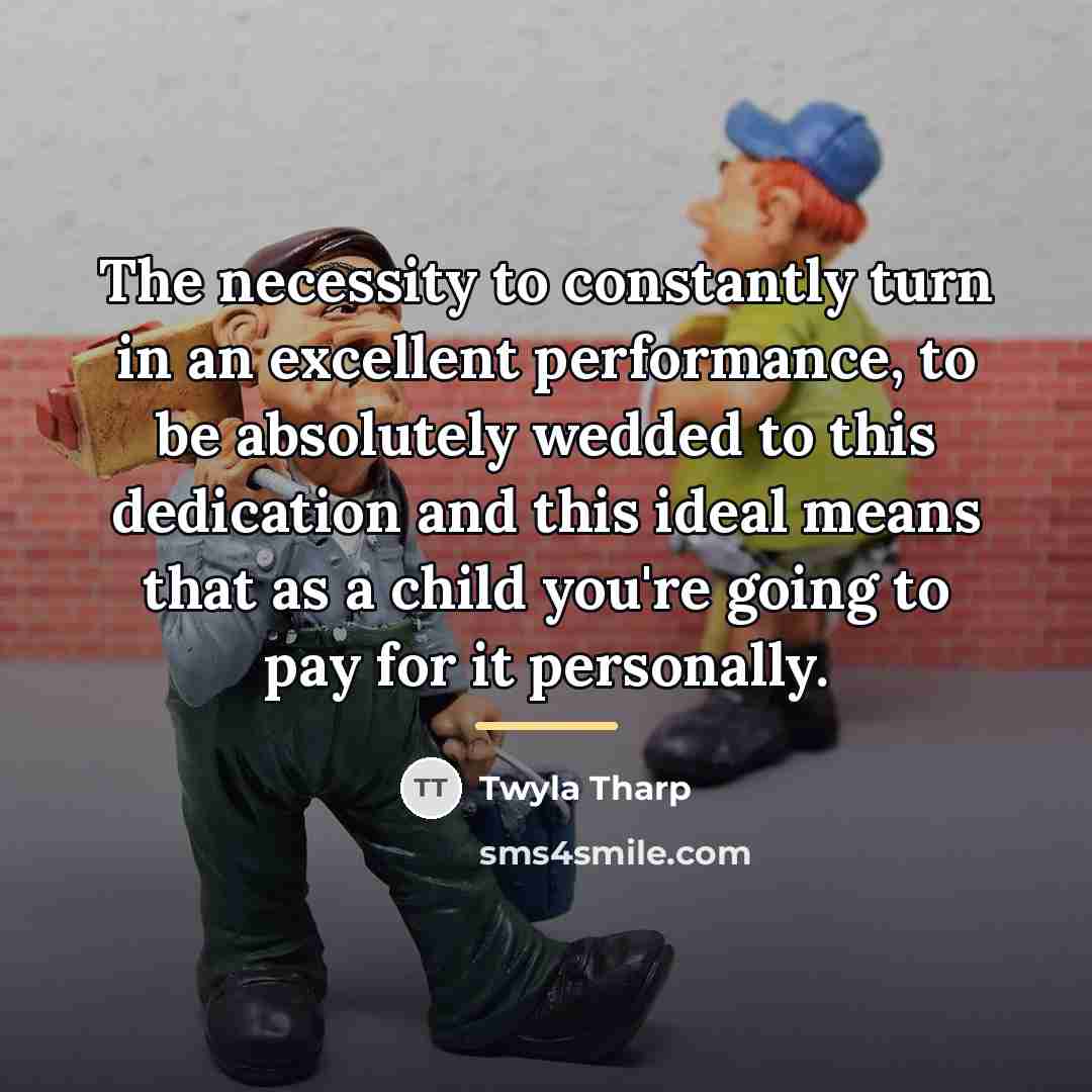 “The necessity to constantly turn in an excellent performance, to…” quote by Twyla Tharp