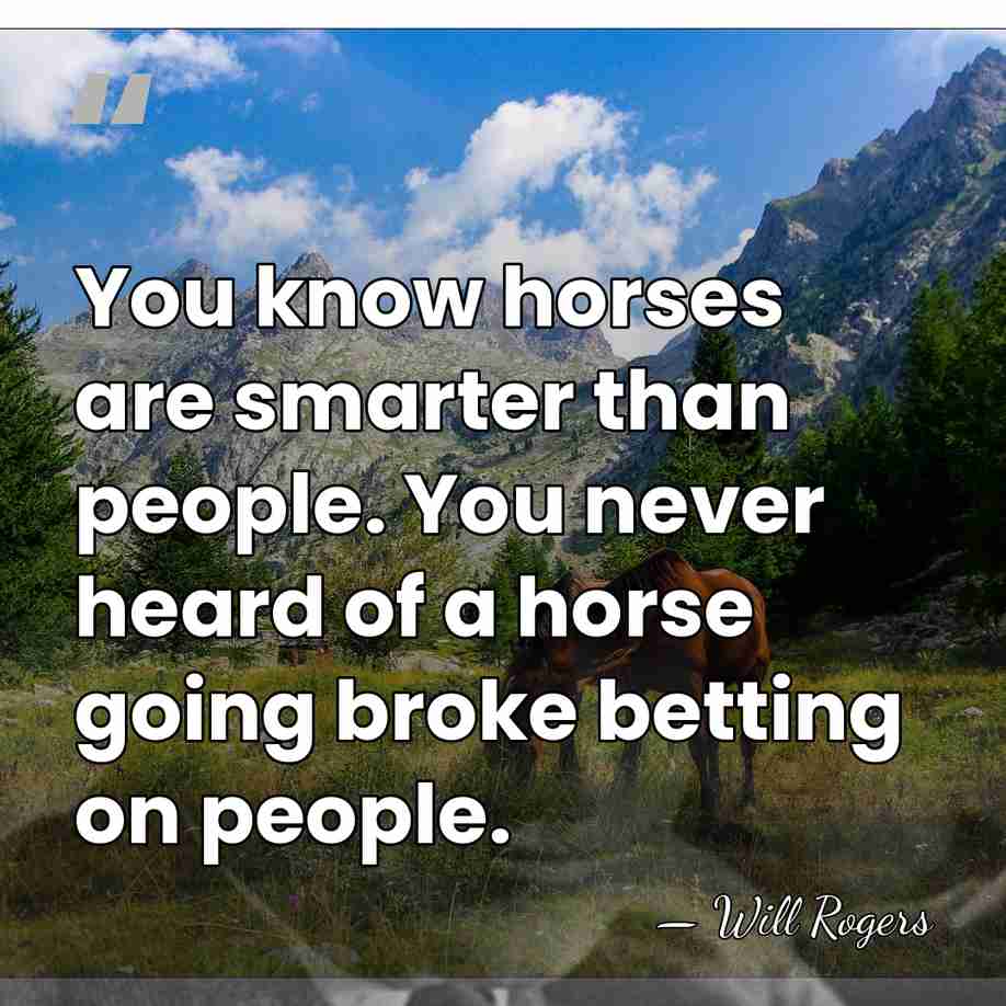 You know horses are smarter than people. You never heard of a&hellip; - Will Rogers
