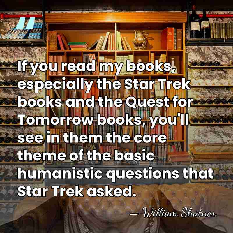 If you read my books, especially the Star Trek books and the&hellip; - William Shatner