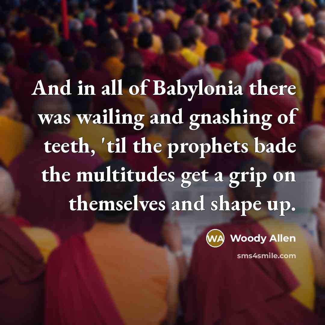 “And in all of Babylonia there was wailing and gnashing…” quote by Woody Allen