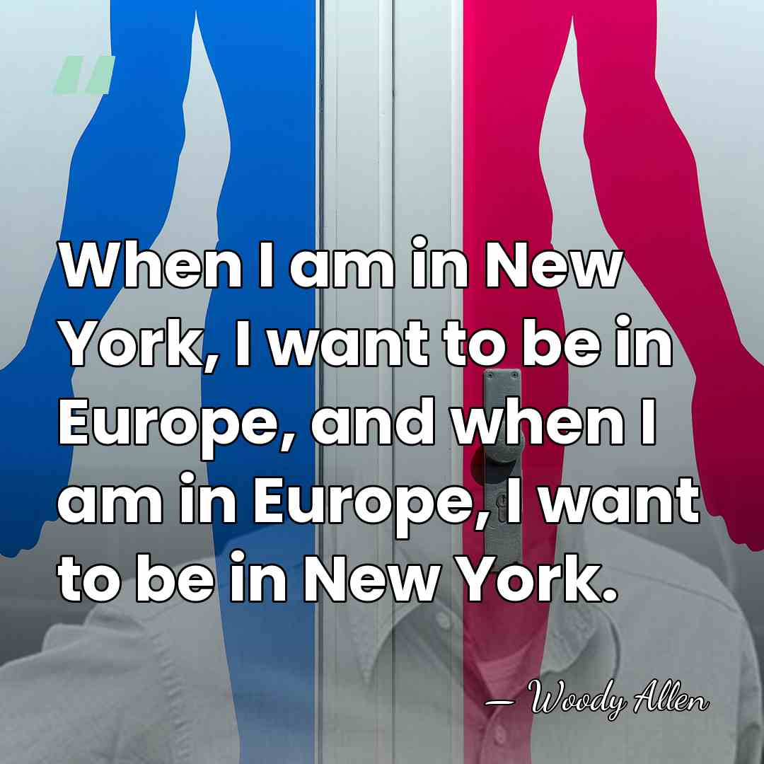 When I am in New York, I want to be in Europe,&hellip; - Woody Allen