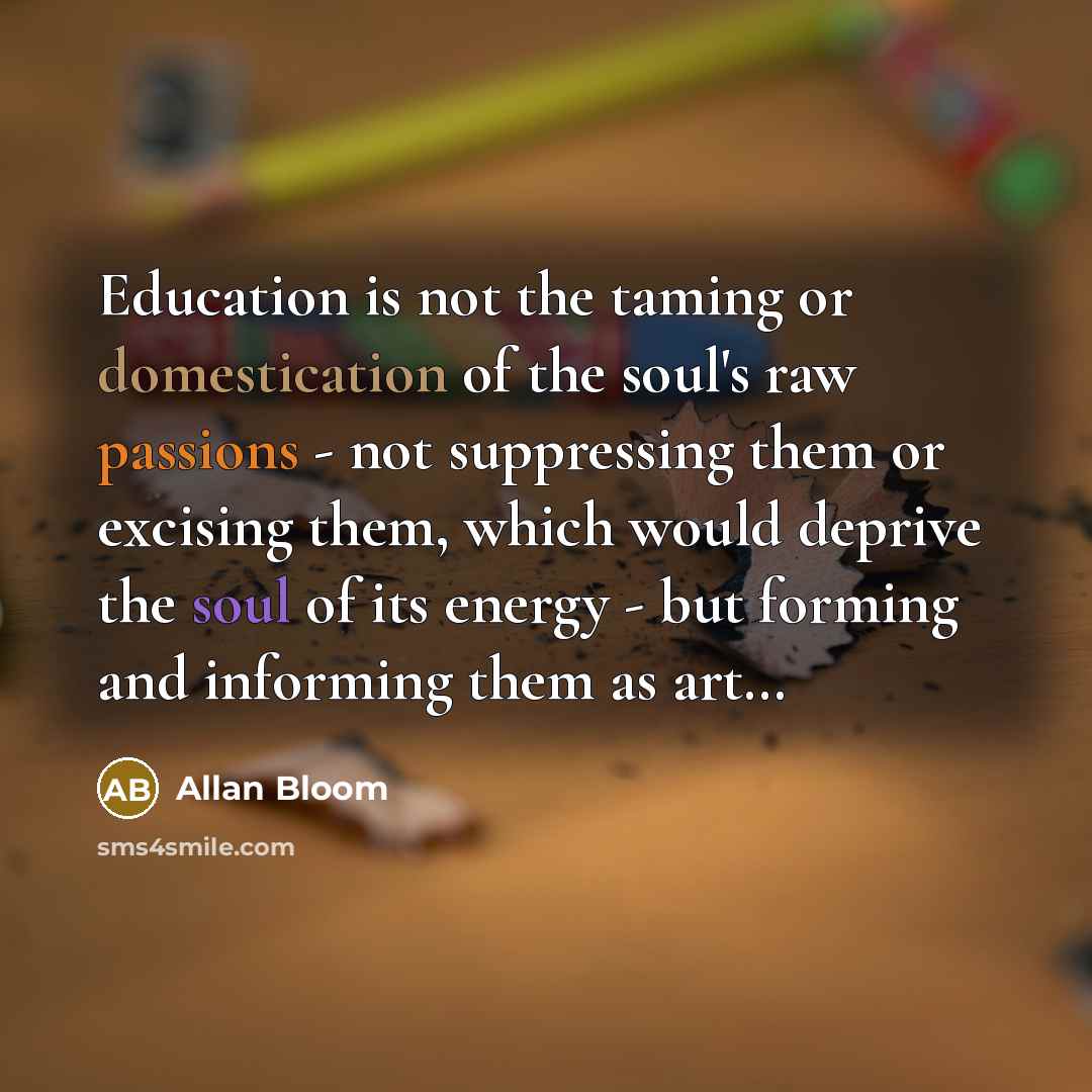 “Education is not the taming or domestication of the soul's…” quote by Allan Bloom