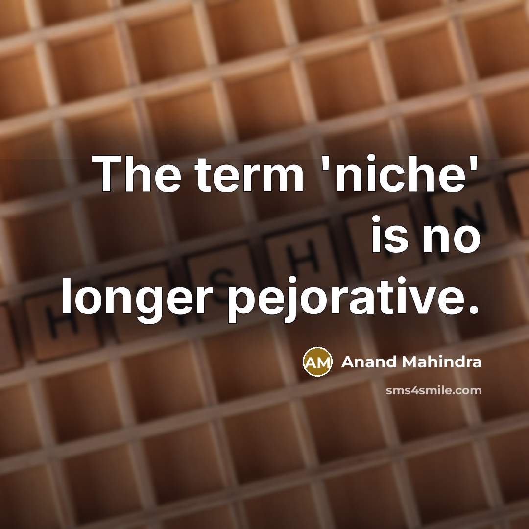 “The term 'niche' is no longer pejorative.…” quote by Anand Mahindra