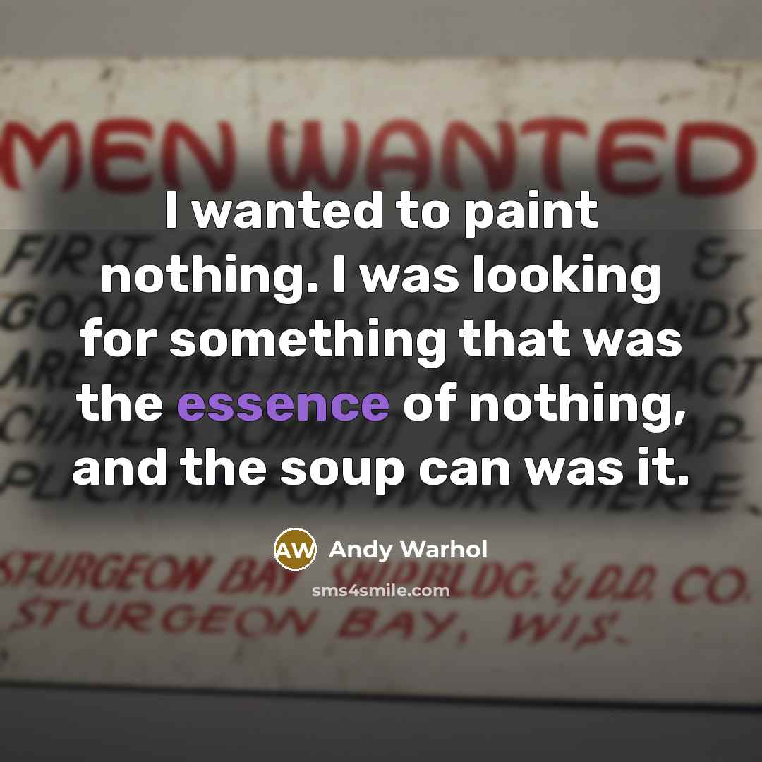 “I wanted to paint nothing. I was looking for something that was the essence of nothing, and the soup can was it.” quote by Andy Warhol