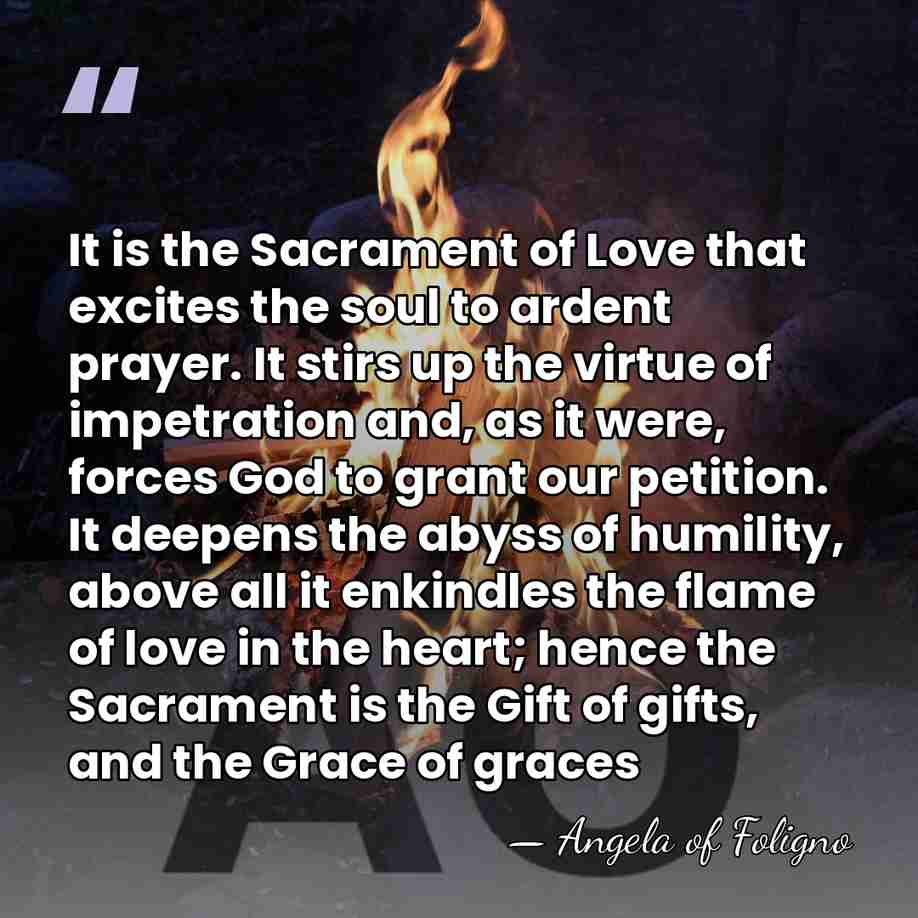 It is the Sacrament of Love that excites the soul to ardent&hellip; - Angela of Foligno