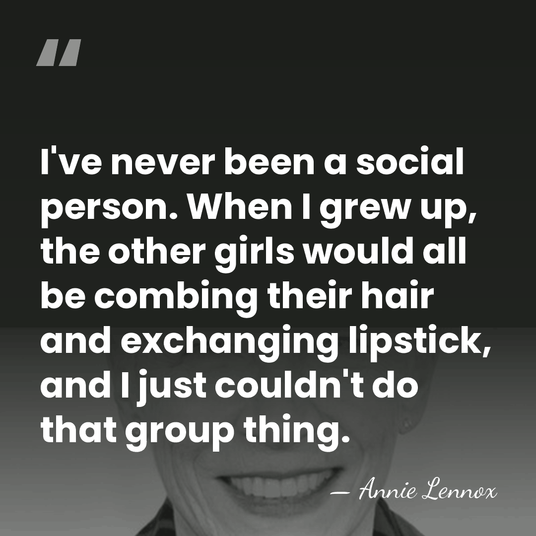 I've never been a social person. When I grew up, the other&hellip; - Annie Lennox