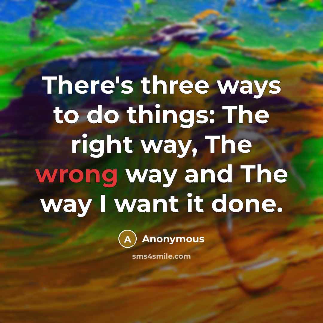 “There's three ways to do things: The right way, The…” quote by Anonymous