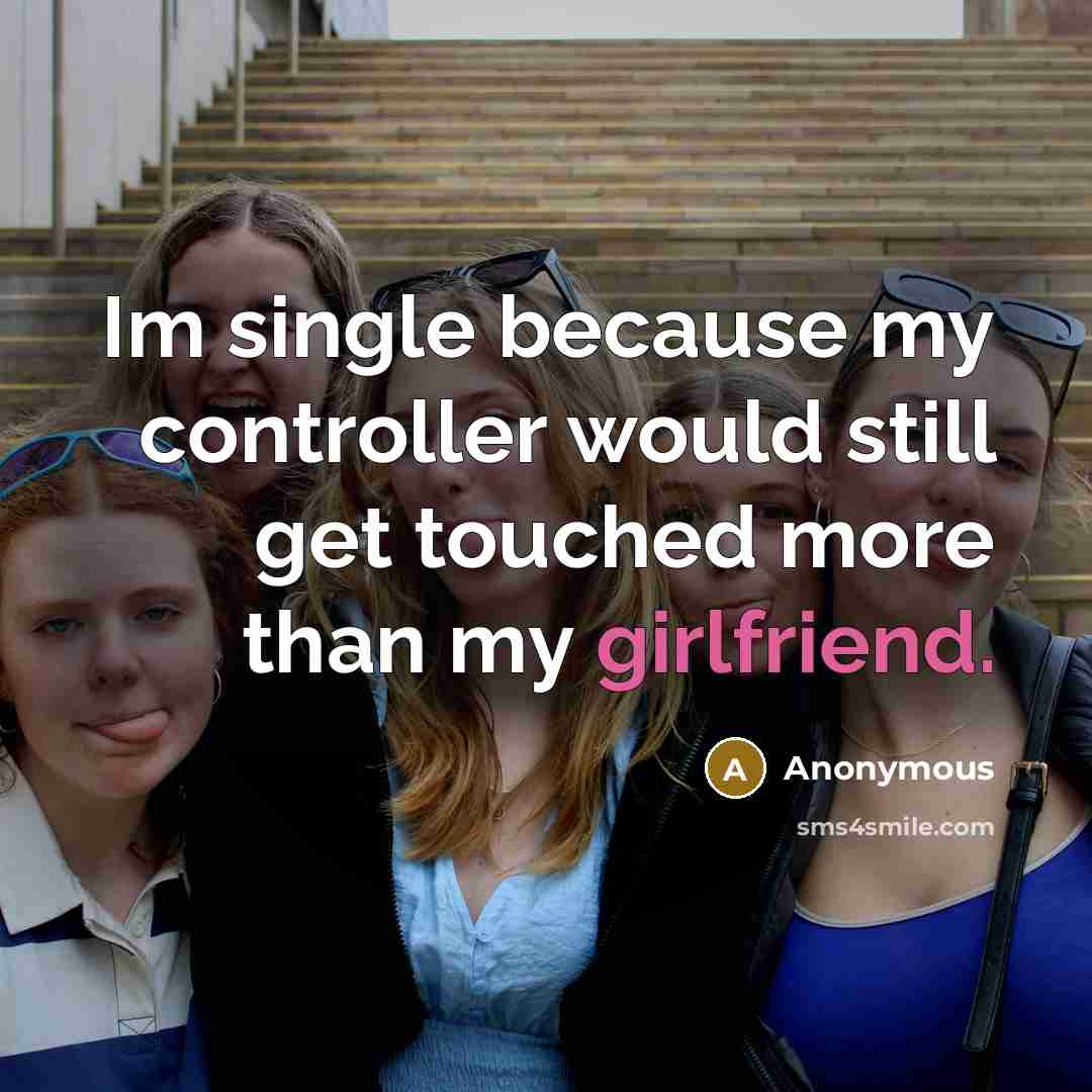 “Im single because my controller would still get touched more than my girlfriend.” quote by Anonymous