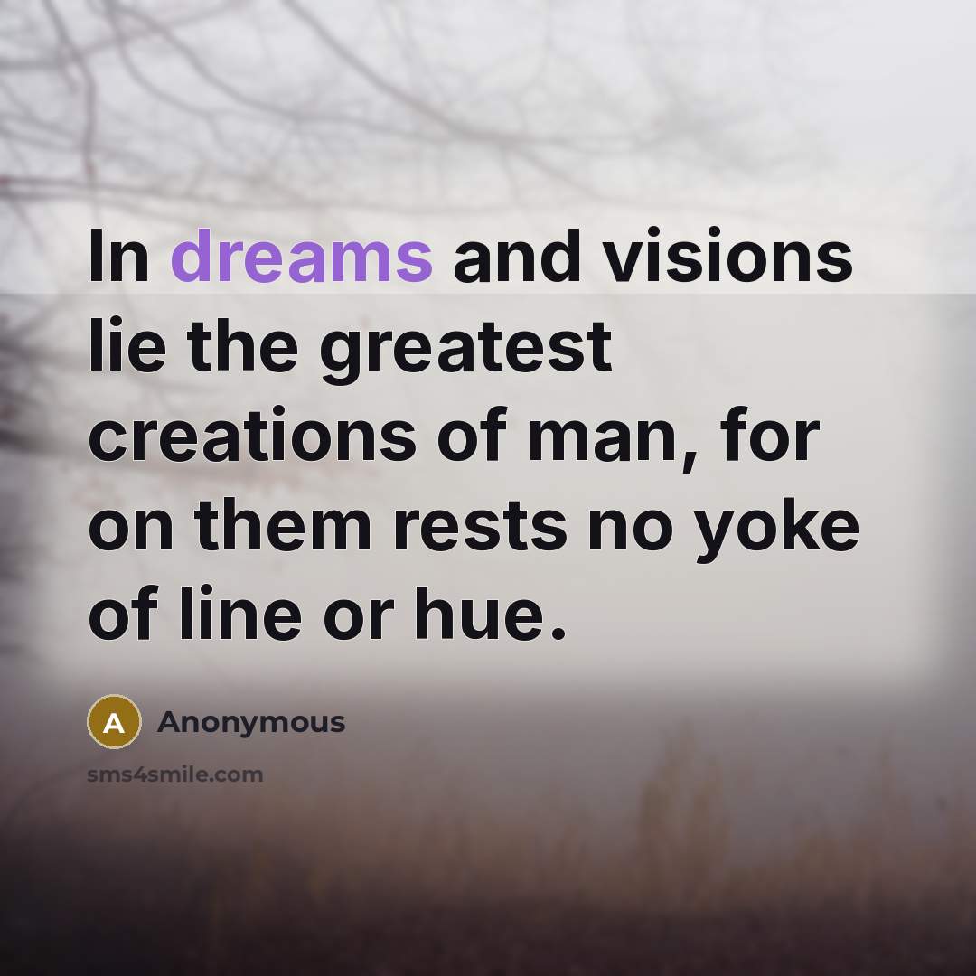 “In dreams and visions lie the greatest creations of man, for on them rests no yoke of line or hue.” quote by Anonymous