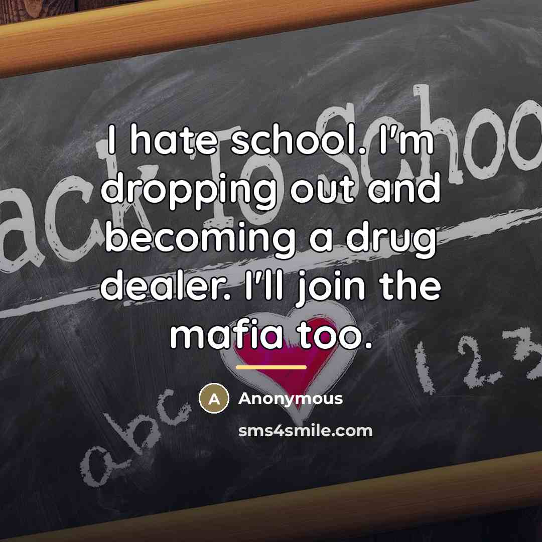 “I hate school. I'm dropping out and becoming a drug…” quote by Anonymous
