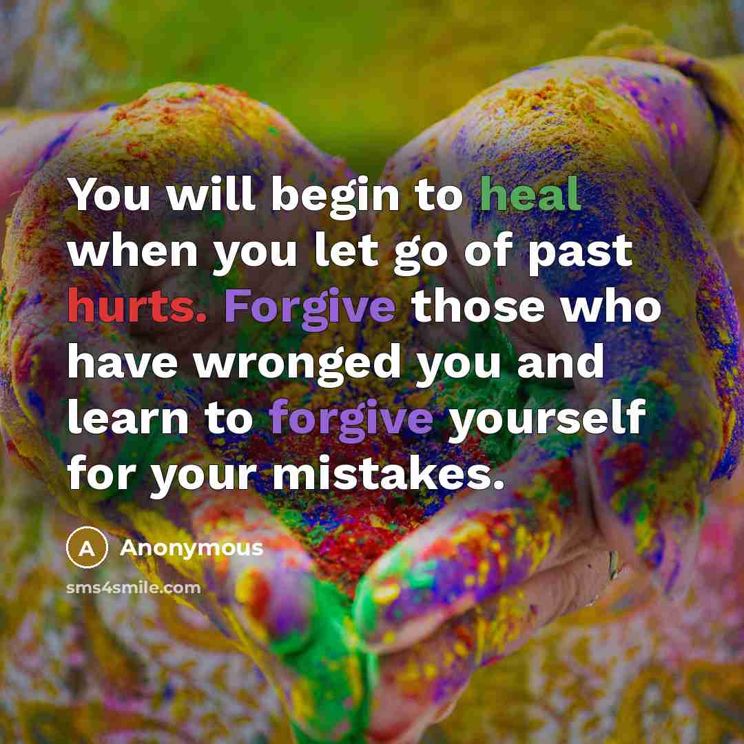 “You will begin to heal when you let go of past hurts. Forgive those who have wronged you and learn to forgive yourself for your mistakes.” quote by Anonymous