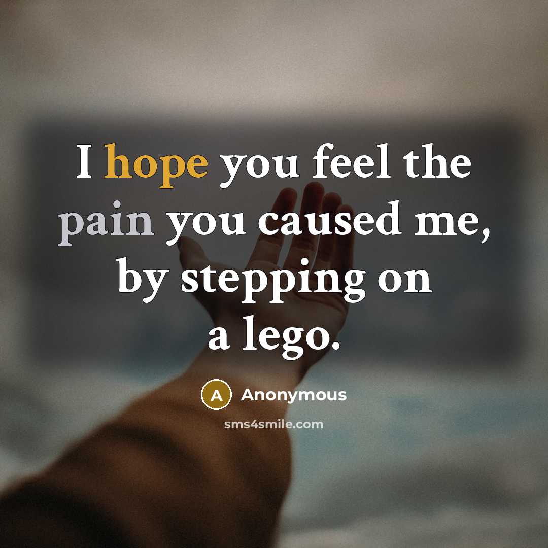 “I hope you feel the pain you caused me, by…” quote by Anonymous