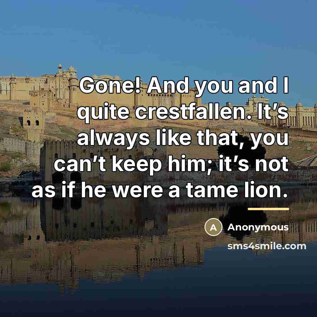 “Gone! And you and I quite crestfallen. It’s always like…” quote by Anonymous