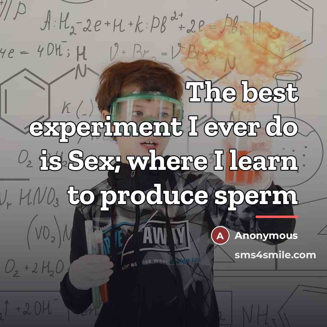 “The best experiment I ever do is Sex; where I…” quote by Anonymous