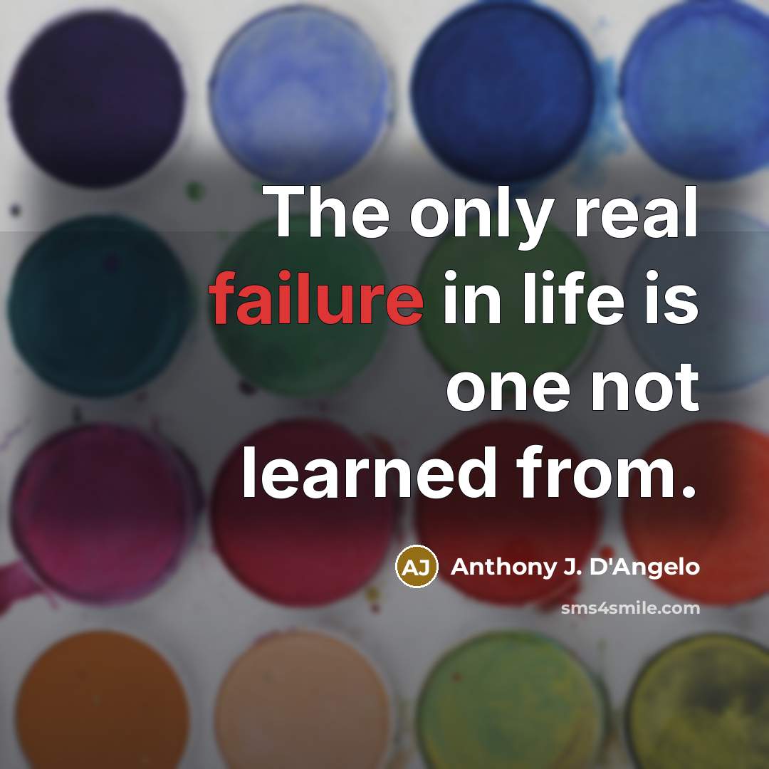 “The only real failure in life is one not learned…” quote by Anthony J. D'Angelo