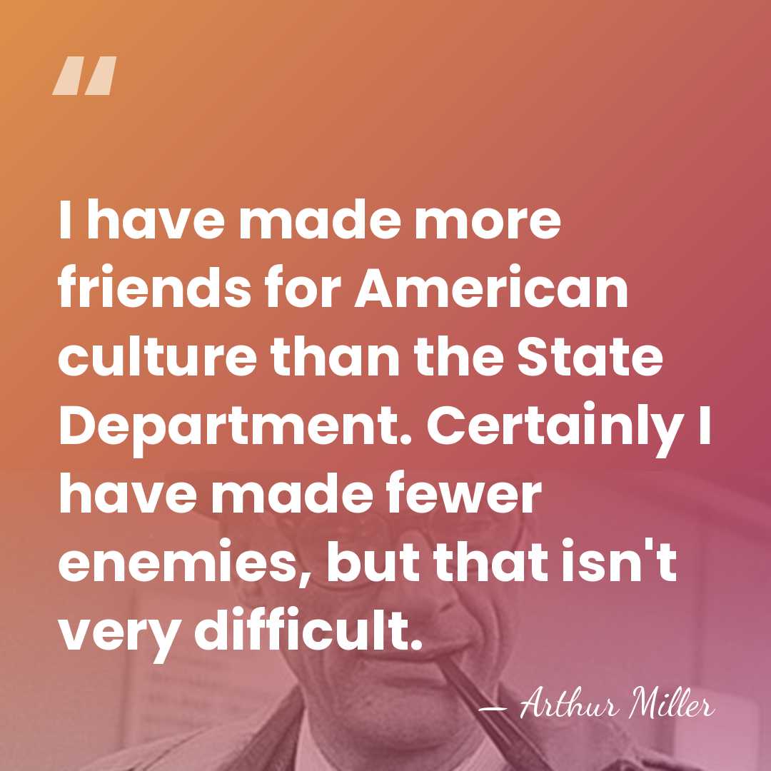 I have made more friends for American culture than the State Department.&hellip; - Arthur Miller